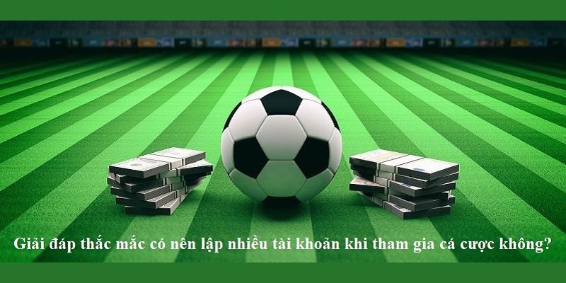 Người chơi chỉ được phép mở 1 tài khoản tại nhà cái 